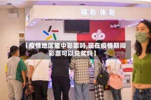 【疫情地区能中彩票吗,现在疫情期间彩票可以兑奖吗】