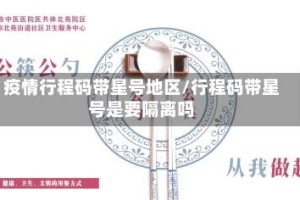 疫情行程码带星号地区/行程码带星号是要隔离吗
