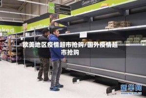 欧美地区疫情超市抢购/国外疫情超市抢购