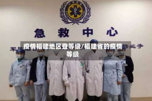 疫情福建地区登等级/福建省的疫情等级