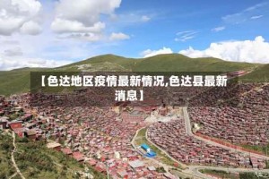 【色达地区疫情最新情况,色达县最新消息】