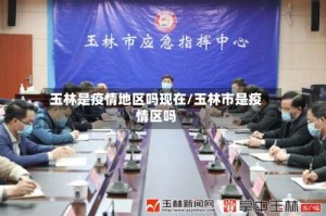 玉林是疫情地区吗现在/玉林市是疫情区吗