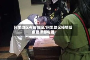 阿里地区有疫情没/阿里地区疫情防疫指挥部电话