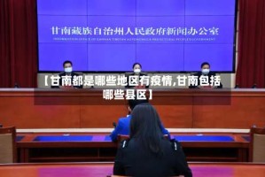 【甘南都是哪些地区有疫情,甘南包括哪些县区】