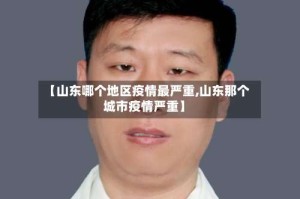 【山东哪个地区疫情最严重,山东那个城市疫情严重】