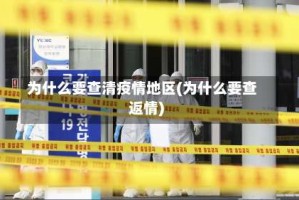 为什么要查清疫情地区(为什么要查返情)