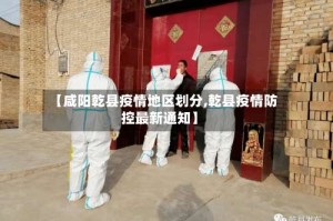 【咸阳乾县疫情地区划分,乾县疫情防控最新通知】