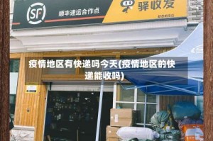 疫情地区有快递吗今天(疫情地区的快递能收吗)
