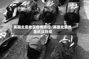 英国北爱地区疫情防控/英国北爱地区抗议持续