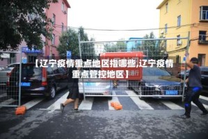 【辽宁疫情重点地区指哪些,辽宁疫情重点管控地区】