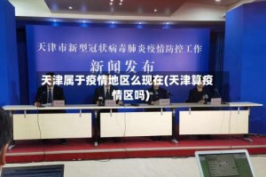 天津属于疫情地区么现在(天津算疫情区吗)