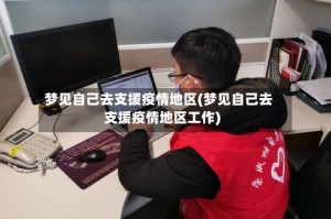 梦见自己去支援疫情地区(梦见自己去支援疫情地区工作)