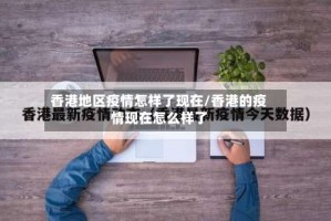 香港地区疫情怎样了现在/香港的疫情现在怎么样了