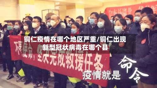 铜仁疫情在哪个地区严重/铜仁出现新型冠状病毒在哪个县-第1张图片