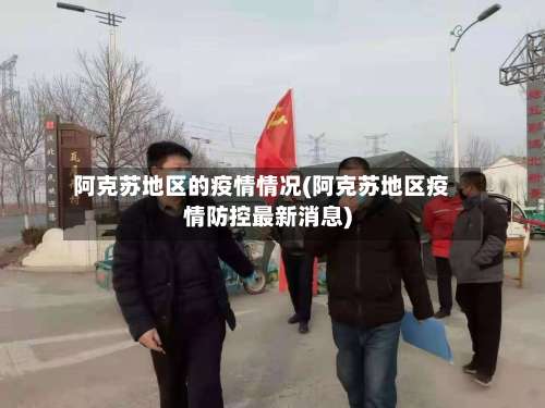 阿克苏地区的疫情情况(阿克苏地区疫情防控最新消息)-第1张图片