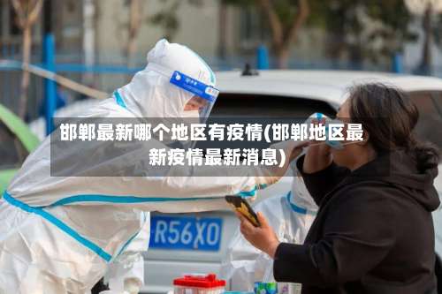 邯郸最新哪个地区有疫情(邯郸地区最新疫情最新消息)-第1张图片
