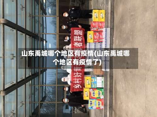 山东禹城哪个地区有疫情(山东禹城哪个地区有疫情了)-第3张图片