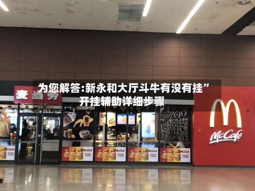 为您解答:新永和大厅斗牛有没有挂	”开挂辅助详细步骤-第1张图片