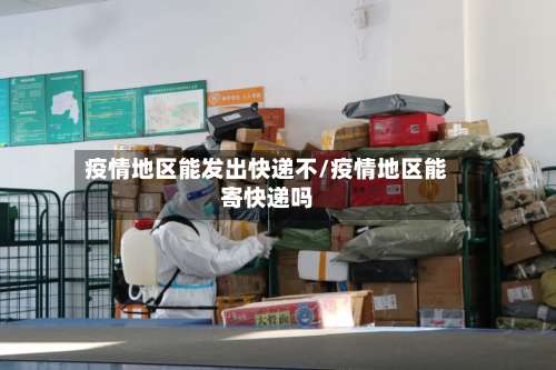 疫情地区能发出快递不/疫情地区能寄快递吗-第2张图片
