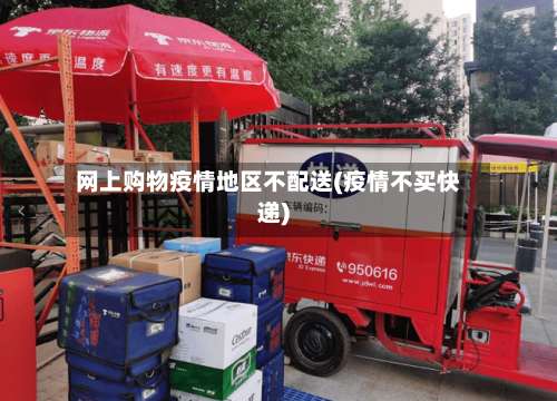 网上购物疫情地区不配送(疫情不买快递)-第1张图片