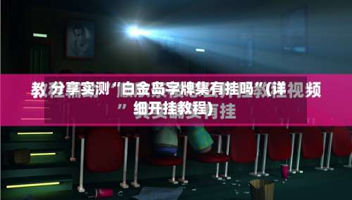 分享实测“白金岛字牌集有挂吗	”(详细开挂教程)-第1张图片