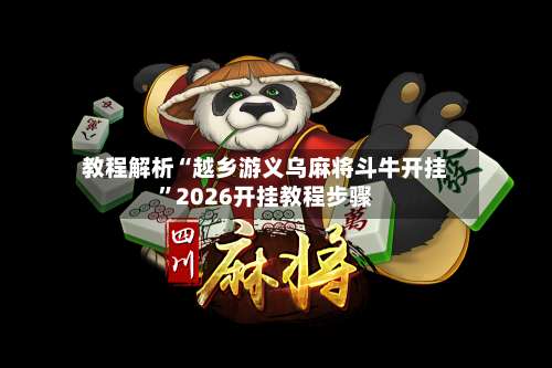 教程解析“越乡游义乌麻将斗牛开挂	”2026开挂教程步骤-第1张图片