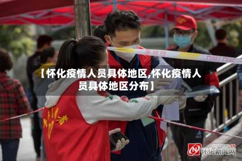 【怀化疫情人员具体地区,怀化疫情人员具体地区分布】-第3张图片