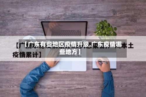 【广东有些地区疫情升级,广东疫情哪些地方】-第3张图片