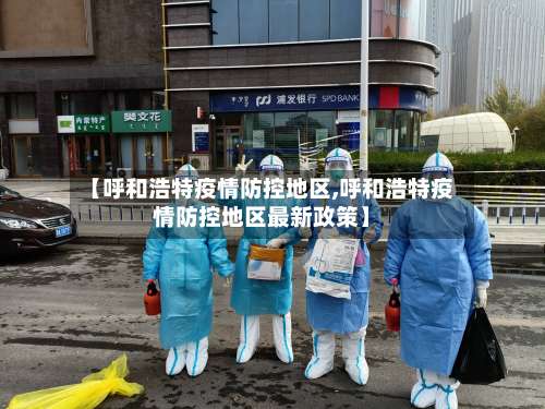 【呼和浩特疫情防控地区,呼和浩特疫情防控地区最新政策】-第1张图片