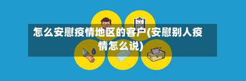 怎么安慰疫情地区的客户(安慰别人疫情怎么说)-第3张图片