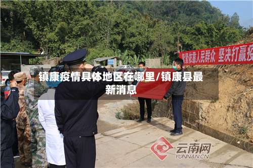 镇康疫情具体地区在哪里/镇康县最新消息-第1张图片