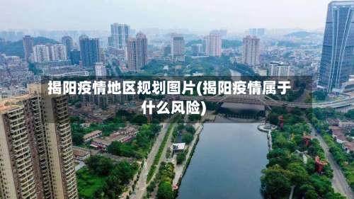 揭阳疫情地区规划图片(揭阳疫情属于什么风险)-第1张图片