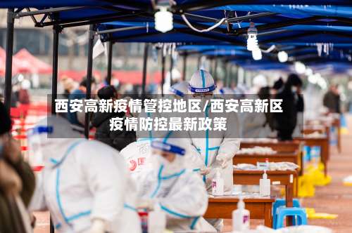 西安高新疫情管控地区/西安高新区疫情防控最新政策-第2张图片