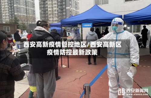 西安高新疫情管控地区/西安高新区疫情防控最新政策-第1张图片