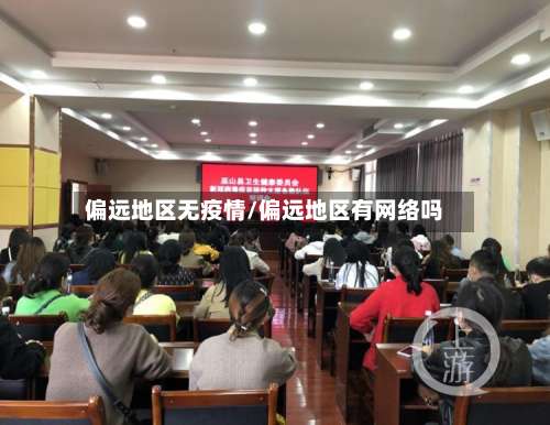偏远地区无疫情/偏远地区有网络吗-第3张图片