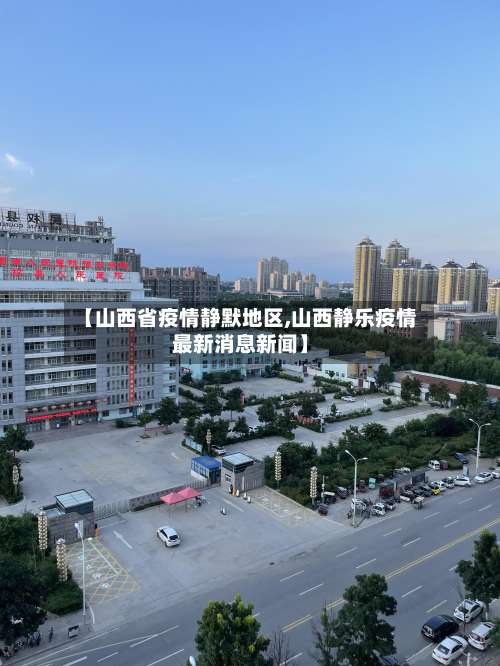 【山西省疫情静默地区,山西静乐疫情最新消息新闻】-第1张图片