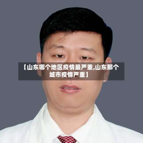 【山东哪个地区疫情最严重,山东那个城市疫情严重】-第1张图片