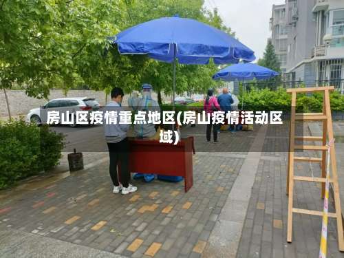 房山区疫情重点地区(房山疫情活动区域)-第1张图片