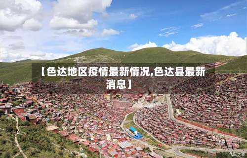 【色达地区疫情最新情况,色达县最新消息】-第1张图片