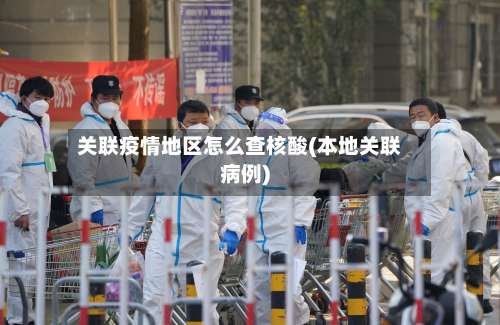 关联疫情地区怎么查核酸(本地关联病例)-第2张图片