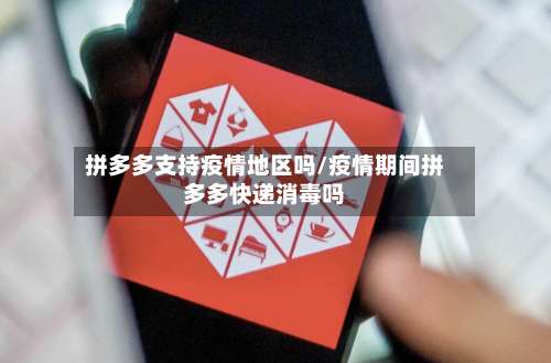 拼多多支持疫情地区吗/疫情期间拼多多快递消毒吗-第2张图片