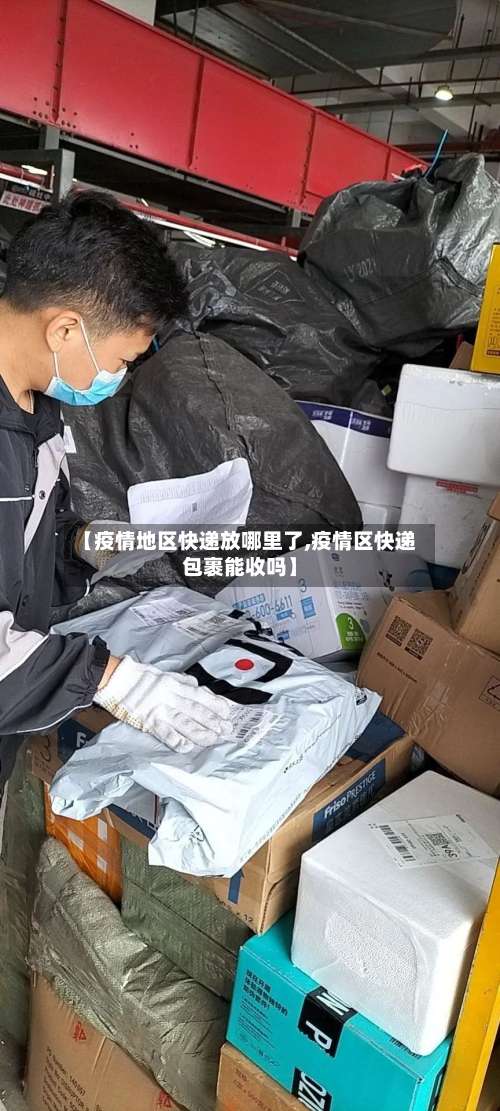 【疫情地区快递放哪里了,疫情区快递包裹能收吗】-第2张图片