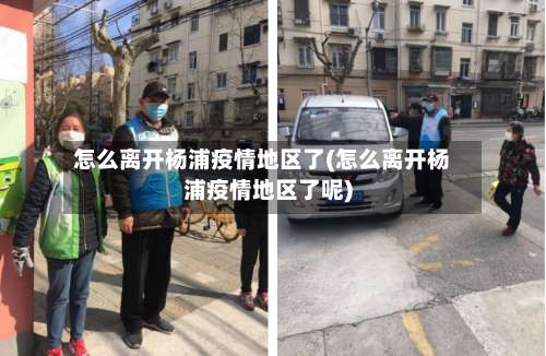 怎么离开杨浦疫情地区了(怎么离开杨浦疫情地区了呢)-第2张图片