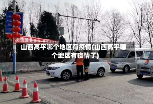 山西高平哪个地区有疫情(山西高平哪个地区有疫情了)-第1张图片