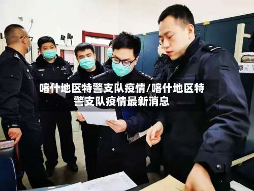 喀什地区特警支队疫情/喀什地区特警支队疫情最新消息-第2张图片