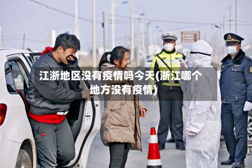 江浙地区没有疫情吗今天(浙江哪个地方没有疫情)-第1张图片