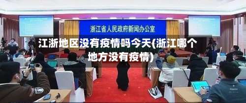 江浙地区没有疫情吗今天(浙江哪个地方没有疫情)-第3张图片