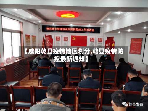 【咸阳乾县疫情地区划分,乾县疫情防控最新通知】-第2张图片