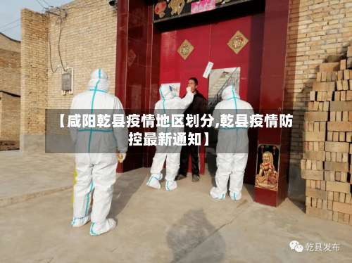 【咸阳乾县疫情地区划分,乾县疫情防控最新通知】-第1张图片