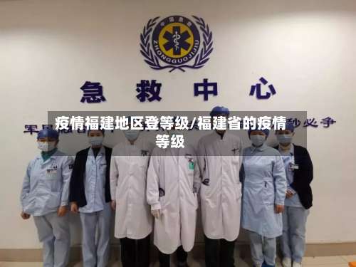 疫情福建地区登等级/福建省的疫情等级-第1张图片